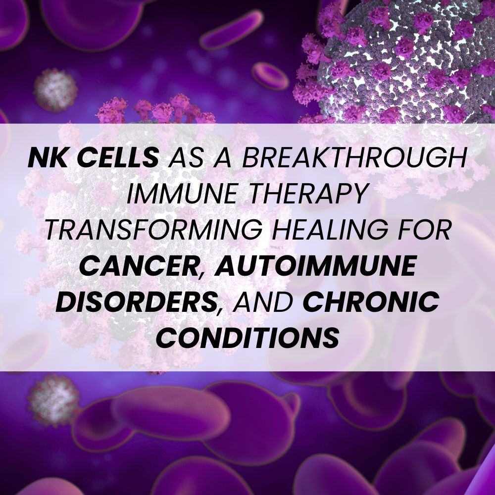 NK Cells as a Breakthrough Immune Therapy Transforming Healing for Cancer, Autoimmune Disorders, and Chronic Conditions