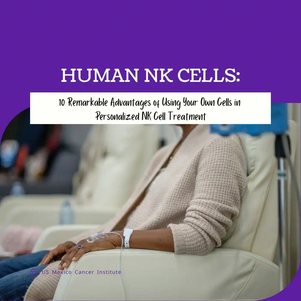 Human NK Cells: 10 Remarkable Advantages of Using Your Own Cells in Personalized NK Cell Treatment