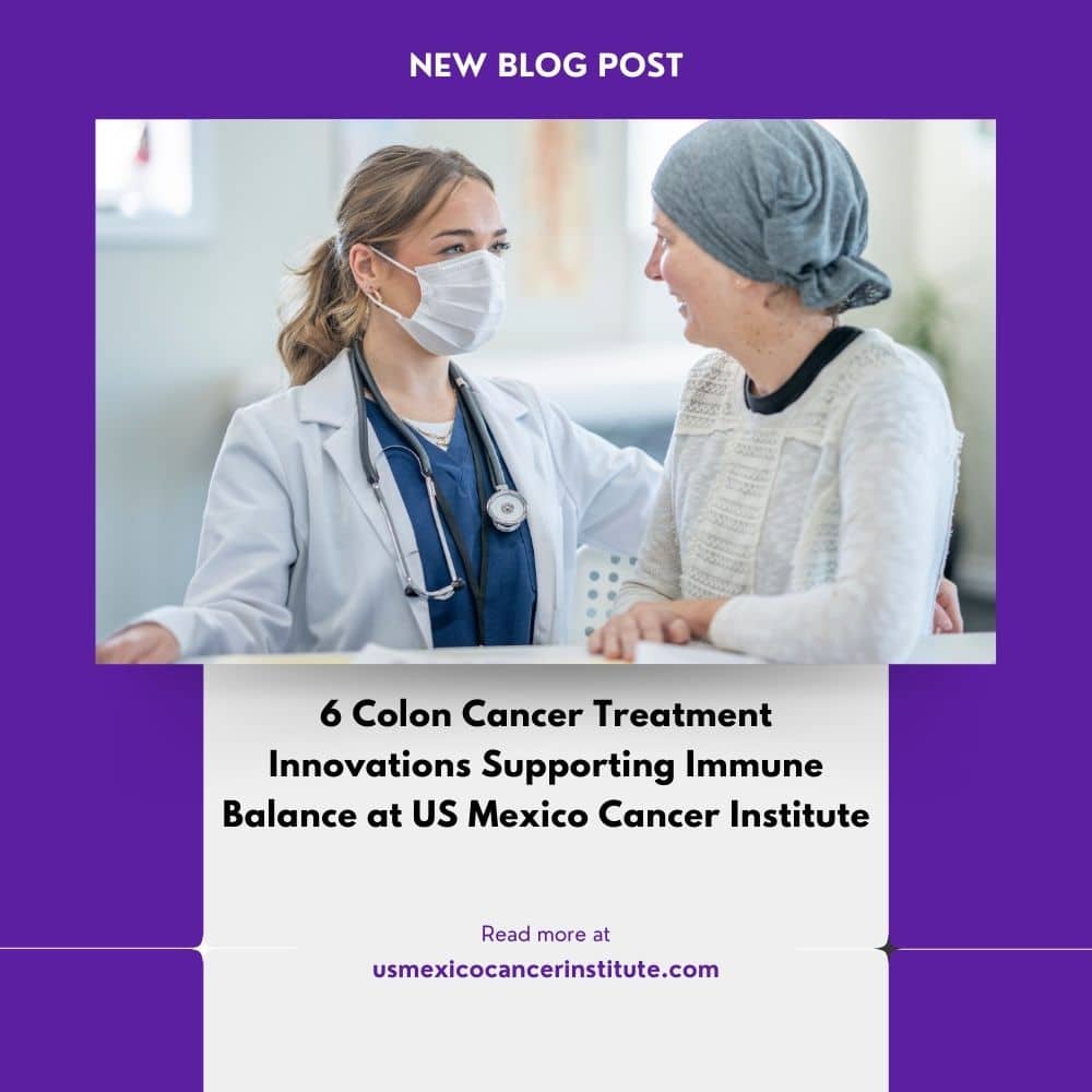 6 Colon Cancer Treatment Innovations Supporting Immune Balance at US Mexico Cancer Institute