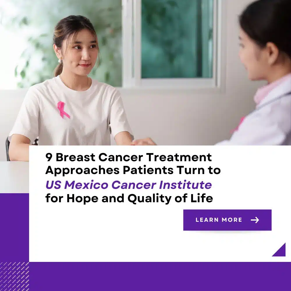 9 Breast Cancer Treatment Approaches Patients Turn to US Mexico Cancer Institute for Hope and Quality of Life