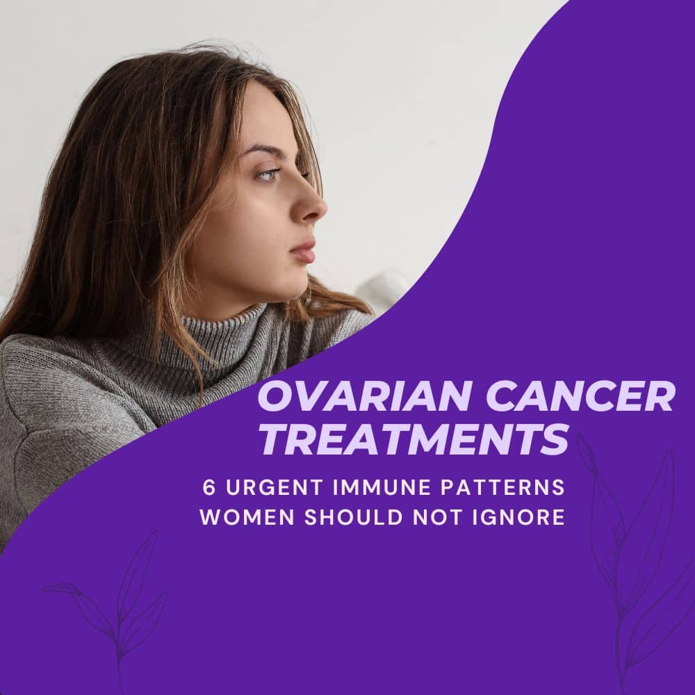 Ovarian Cancer Treatments 6 Urgent Immune Patterns Women Should Not Ignore
