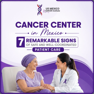Cancer Center in Mexico 7 Remarkable Signs of Safe and Well-Coordinated Patient Care